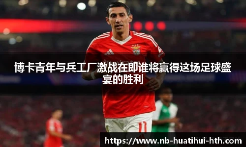 博卡青年与兵工厂激战在即谁将赢得这场足球盛宴的胜利