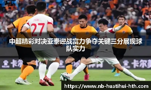 中超精彩对决亚泰迎战富力争夺关键三分展现球队实力