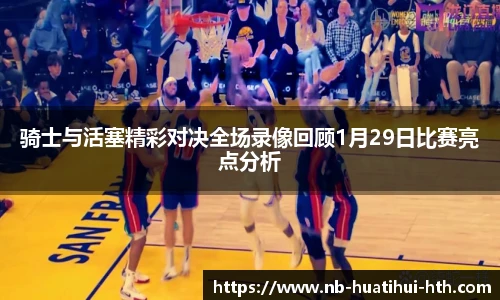 骑士与活塞精彩对决全场录像回顾1月29日比赛亮点分析