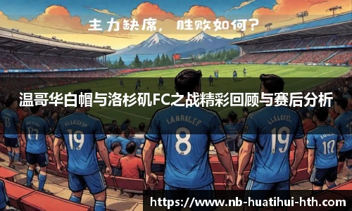 温哥华白帽与洛杉矶FC之战精彩回顾与赛后分析