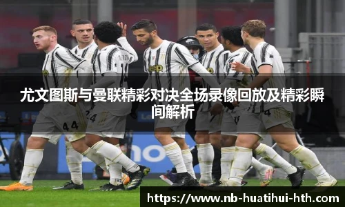 尤文图斯与曼联精彩对决全场录像回放及精彩瞬间解析