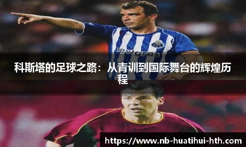 科斯塔的足球之路：从青训到国际舞台的辉煌历程