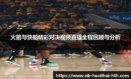 火箭与快船精彩对决视频直播全程回顾与分析