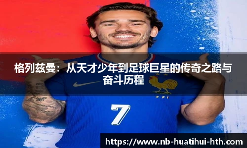 格列兹曼：从天才少年到足球巨星的传奇之路与奋斗历程
