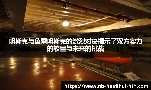 明斯克与鱼雷明斯克的激烈对决揭示了双方实力的较量与未来的挑战